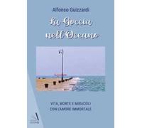 La goccia nell'oceano. Vita, morte e miracoli con l'amore immortale