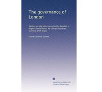 La governance di Londra: Studi sul luogo occupato da Londra nelle istituzioni inglesi, di George Laurence Gomme. Con mappe
