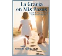 La Gracia en Mis Pasos: Cuando la Vida se vuelve un Proposito Eterno