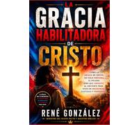LA GRACIA HABILITADORA DE CRISTO: Cómo la gracia de Cristo no solo perdona el pecado, sino que capacita al creyente para vivir en obediencia, santidad y propósito