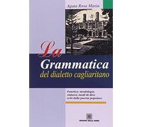 La grammatica del dialetto cagliaritano. Fonetica, morfologia, sintassi, modi di dire, echi della poesia popolare