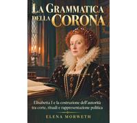 La grammatica della corona: Elisabetta I e la costruzione dell'autorità tra corte, rituali e rappresentazione politica