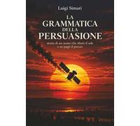 La grammatica della persuasione. Storia di un uomo che sfiorò il sole e ne pagò il prezzo