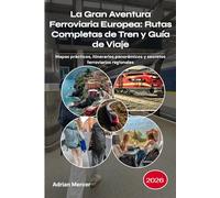 La Gran Aventura Ferroviaria Europea: Rutas Completas de Tren y Guía de Viaje 2026: Mapas prácticos, itinerarios panorámicos y secretos ferroviarios regionales