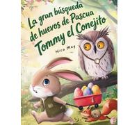 La gran búsqueda de huevos de Pascua de Tommy el Conejito: Un cuento para primeros lectores sobre la paciencia, la planificación y la magia de la Pascua