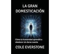 LA GRAN DOMESTICACIÓN: Cómo la humanidad aprendió a obedecer sin darse cuenta