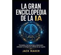 LA GRAN ENCICLOPEDIA DE LA IA: Conceptos, herramientas y claves para entender la inteligencia artificial sin ser experto