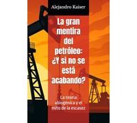 La gran mentira del petróleo: ¿Y si no se está acabando?: La teoría abiogénica y el mito de la escasez