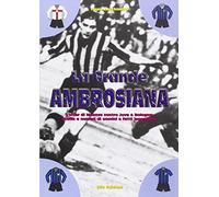 La grande ambrosiana. L'Inter di Meazza contro Juve e Bologna. Storia e numeri di uomini e fatti leggendari