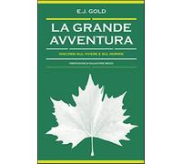 La grande avventura. Discorsi sul vivere e sul morire - Gold E. J.