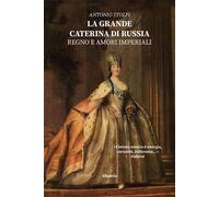 La grande Caterina di Russia. Regno e amori imperiali