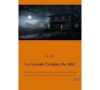 La Grande Comète De 1882: Qu'est-ce que c'est? Qu'annonce-t-elle? Est-ce la fin du monde? Si elle rencontrait la Terre, qu'arriverait-il?
