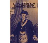 La grande crociata della massoneria. Grandezze e miserie della libera muratoria