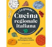 La grande cucina regionale italiana. Oltre 500 ricette dall'antipasto al dolce