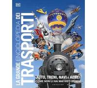 La grande enciclopedia dei trasporti. Auto, treni, navi e aerei come non li hai mai visti prima