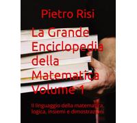 La Grande Enciclopedia della Matematica Volume 1: Il linguaggio della matematica, logica, insiemi e dimostrazioni