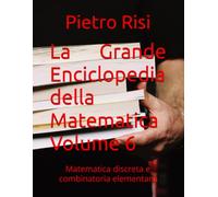 La Grande Enciclopedia della Matematica Volume 6: Matematica discreta e combinatoria elementare