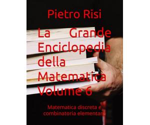 La Grande Enciclopedia della Matematica Volume 6: Matematica discreta e combinatoria elementare