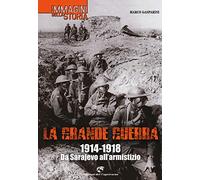 La grande guerra. 1914-1918. Da Sarajevo all'armistizio. Ediz. illustrata