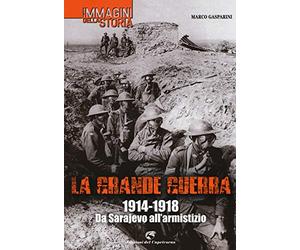 La grande guerra. 1914-1918. Da Sarajevo all'armistizio. Ediz. illustrata