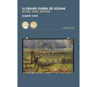 La grande guerra dei siciliani. Lettere, diari, memorie - Staiti Claudio