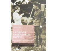 La Grande Guerra delle donne. Rose nella terra di nessuno - Gualtieri Alessandro