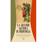 La grande guerra in provincia. Comunità locali e fronte interno: fonti e s...