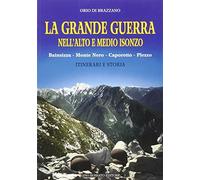 La grande guerra. Nell'alto e medio Isonzo: Bainsizza, Monte Nero, Caporetto, Plezzo. Itinerari e storia