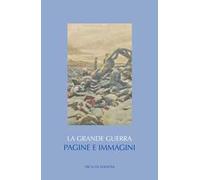 La Grande guerra. Pagine e immagini. Ediz. illustrata