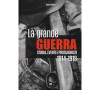 La grande guerra. Storia, eventi e protagonisti (1914-1918)