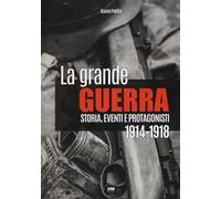 La grande guerra. Storia, eventi e protagonisti (1914-1918)