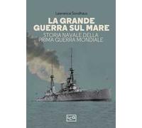 La Grande guerra sul mare. Storia navale della Prima guerra mondiale
