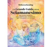 La grande guida allo sciamanesimo. Una guida moderna alla guarigione sciam...