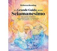 La grande guida allo sciamanesimo. Una guida moderna alla guarigione sciamanica, agli strumenti e ai rituali