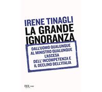 La grande ignoranza. Dall'uomo qualunque al ministro qualunque, l'ascesa dell'incompetenza e il declino dell'Italia