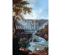 La grande incantatrice. Il fascino dell'Italia per i viaggiatori di ogni tempo
