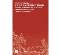 La grande invasione. Il regno d'Ungheria nel Duecento tra congiure e intrighi. L'arrivo dei Mongoli
