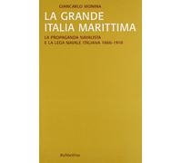 La grande Italia marittima. La propaganda navalista e la Lega navale italiana (1866-1918)