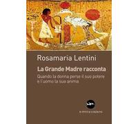 La grande madre racconta. Quando la donna perse il suo potere e l’uomo la sua anima
