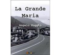La grande Maria di Angelo Poggio, 2014, Youcanprint