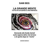 La grande mente. Tutto ha un senso e una risposta. Domande alle guide astrali sulla ragione della vita terrena e di quella dopo la «morte». Nuova ediz.