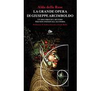 La grande opera di Giuseppe Arcimboldo. Un discorso sul metodo per non iniziati all'alchimia
