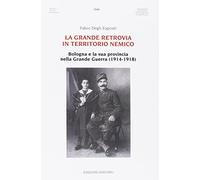 La grande retrovia in territorio nemico. Bologna e la sua provincia nella Grande Guerra (1914-1918)