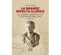 La grande rivolta dell'Illiria. La guerra dimenticata di Roma nei Balcani 6-9 d.C.
