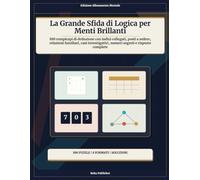 La Grande Sfida di Logica per Menti Brillanti: 100 rompicapi di deduzione con indizi collegati, posti a sedere, relazioni familiari, casi investigativi, numeri segreti e risposte complete