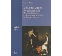 La grande stagione del collezionismo Mecenati, accademie e mercato dell'arte in