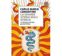 La grande storia degli Sforza. La dinastia che fece grande Milano