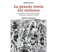 La grande storia del ciclismo. Dai pionieri di fine ottocento a oggi, fra imprese, rivalità e retroscena
