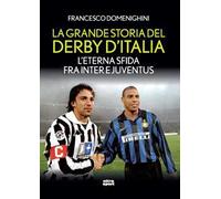 La grande storia del derby d'Italia. L'eterna sfida fra Inter e Juventus