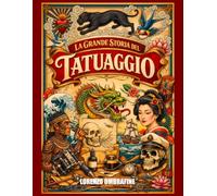 La Grande Storia del Tatuaggio: Dalle origini antiche alle tecniche moderne: storia, stili, strumenti e l’evoluzione dell’arte del tatuaggio fino a oggi